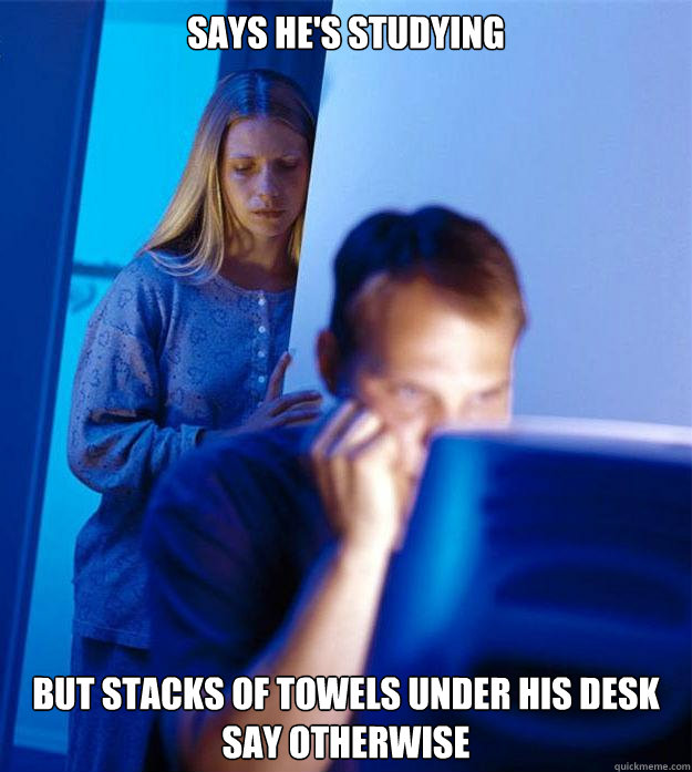 Says he's studying But stacks of towels under his desk say otherwise Caption 3 goes here  Redditors Wife