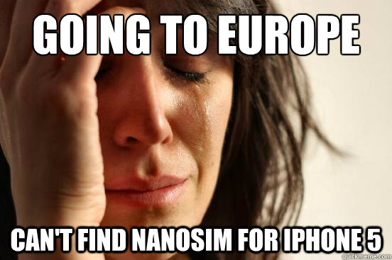 Going to Europe Can't find Nanosim for iphone 5  First World Problems