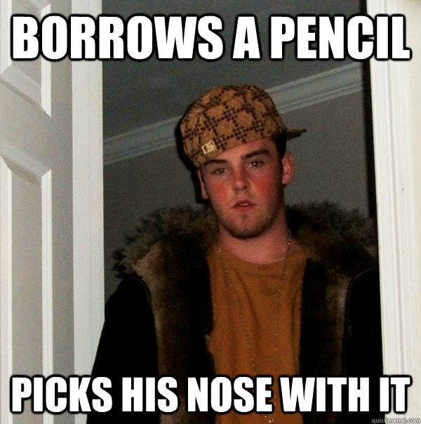 borrows a pencil picks his nose with it  Scumbag Steve