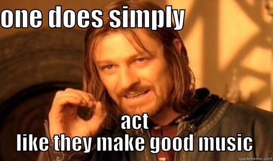 ONE DOES SIMPLY                   ACT LIKE THEY MAKE GOOD MUSIC Boromir