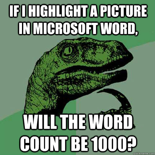 If I highlight a picture in Microsoft Word, Will the word count be 1000? - If I highlight a picture in Microsoft Word, Will the word count be 1000?  Philosoraptor