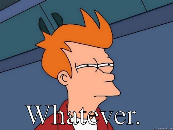  WHATEVER. Futurama Fry