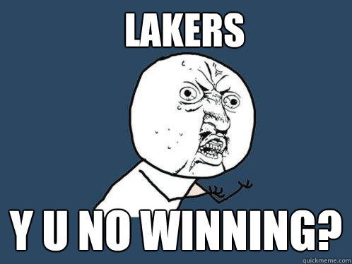 LAKERS y u no winning?  Y U No