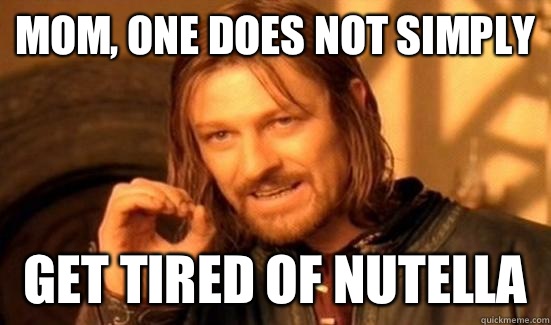 Mom, One Does Not Simply Get tired of Nutella  - Mom, One Does Not Simply Get tired of Nutella   Boromir