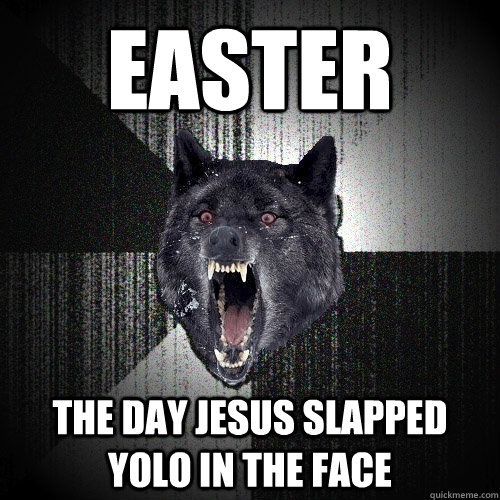 easter the day jesus slapped yolo in the face  Insanity Wolf