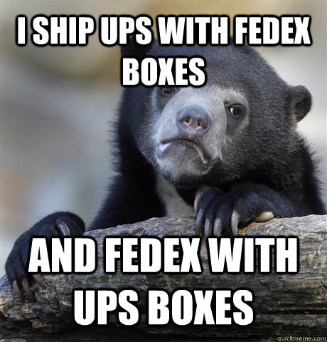 I ship UPS with FedEx boxes And FedEx with UPS boxes  Confession Bear