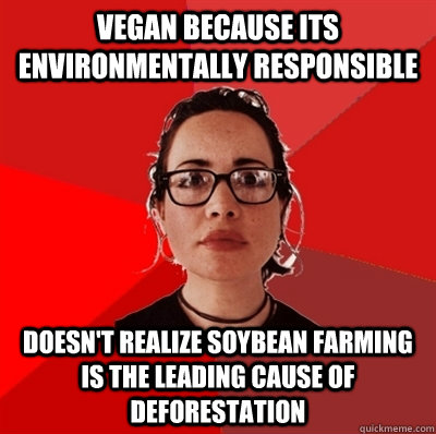 vegan because its environmentally responsible doesn't realize soybean farming is the leading cause of deforestation  Liberal Douche Garofalo