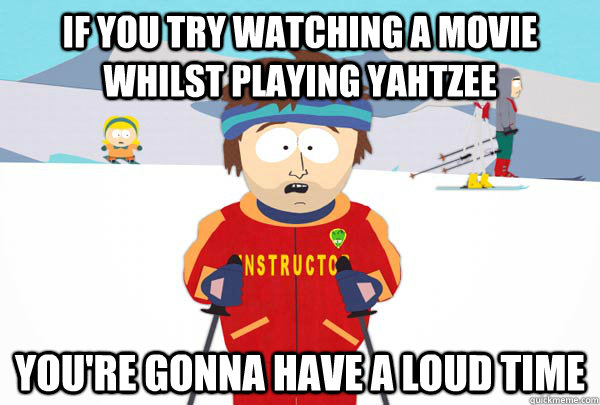 if you try watching a movie whilst playing Yahtzee   You're gonna have a loud time - if you try watching a movie whilst playing Yahtzee   You're gonna have a loud time  Super Cool Ski Instructor