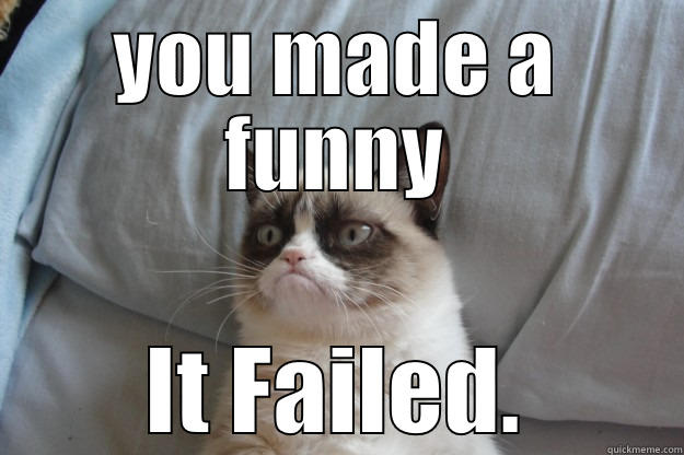 Grumpy Cat is not amused - YOU MADE A FUNNY IT FAILED. Grumpy Cat