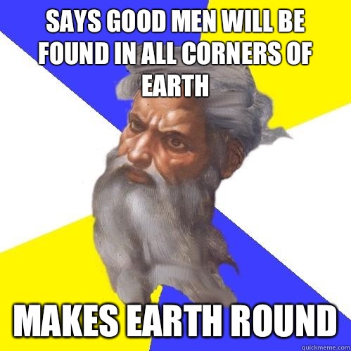 Says good men will be found in all corners of earth Makes earth round  Advice God