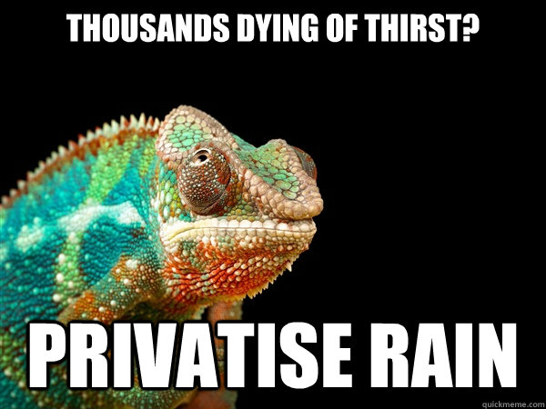 Thousands dying of thirst? Privatise rain - Thousands dying of thirst? Privatise rain  Austerian Logic Chameleon