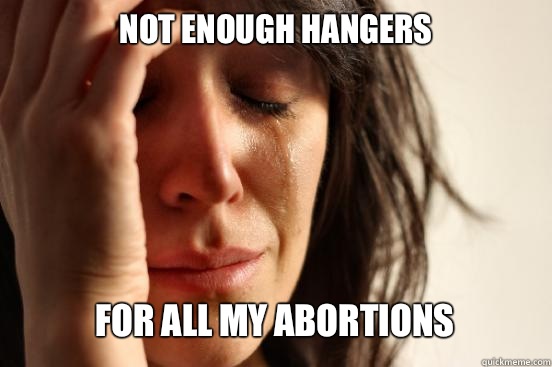 Not enough hangers For all my abortions   First World Problems