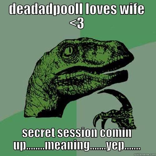 DEADADPOOLL LOVES WIFE <3 SECRET SESSION COMIN UP........MEANING.......YEP....... Philosoraptor