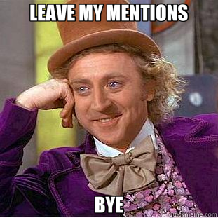 LEAVE MY MENTIONS BYE  Creepy Wonka