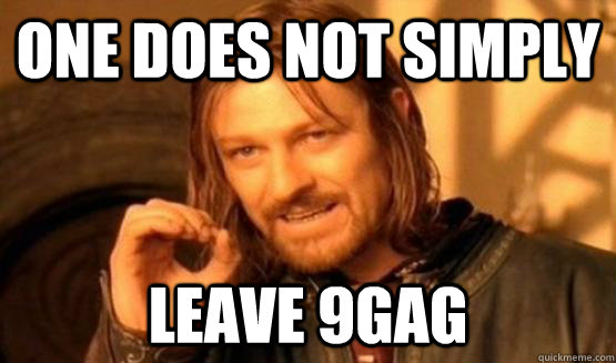 One does not simply leave 9gag - One does not simply leave 9gag  One does not simply leave 9gag