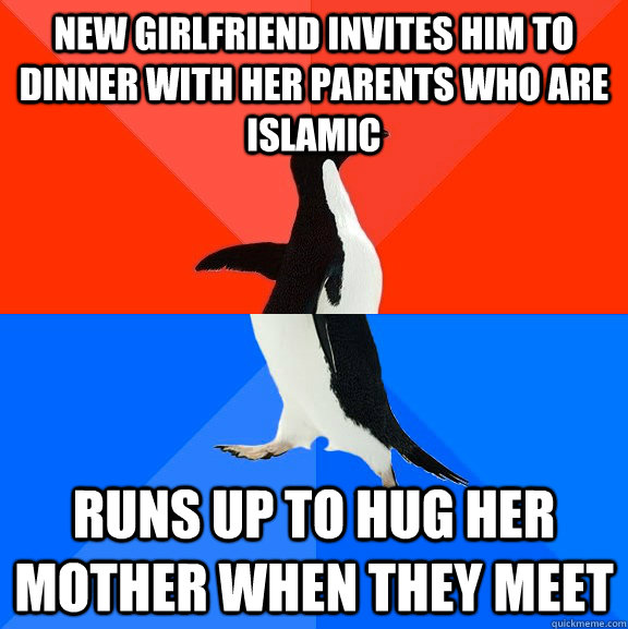 New girlfriend invites him to dinner with her parents who are islamic runs up to hug her mother when they meet  Socially Awesome Awkward Penguin