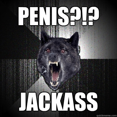 Penis?!? JACKASS  Insanity Wolf