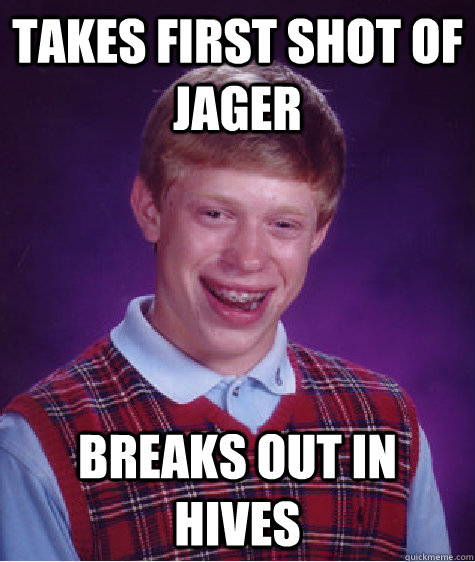 takes first shot of jager breaks out in hives  Bad Luck Brian