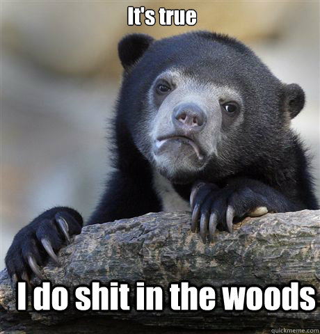 It's true I do shit in the woods  Confession Bear