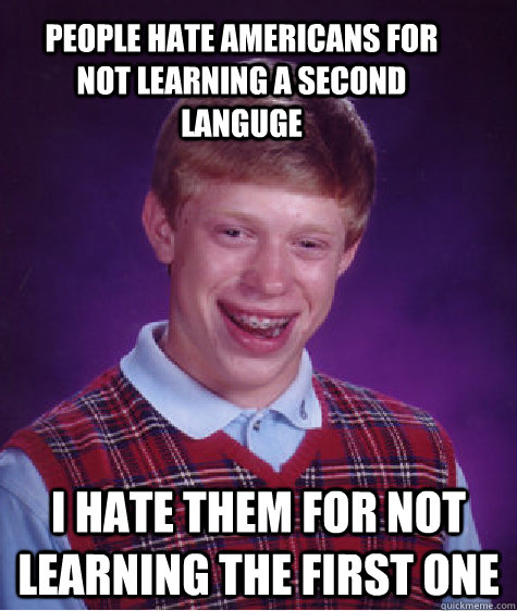 People hate Americans for not learning a second languge I hate them for not learning the first one   Bad Luck Brian