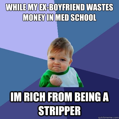 While my ex-boyfriend wastes money in med school Im rich from being a stripper  Success Kid