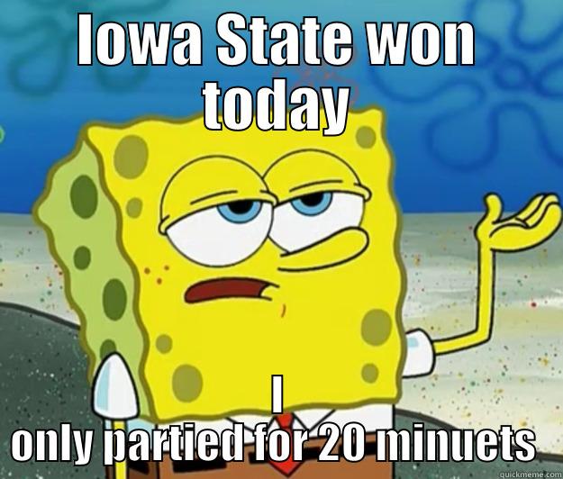 IOWA STATE WON TODAY I ONLY PARTIED FOR 20 MINUETS  Tough Spongebob