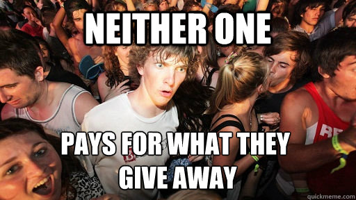 neither one pays for what they
 give away  Sudden Clarity Clarence
