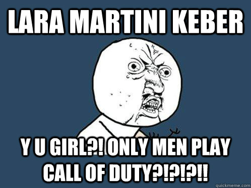 LARA MARTINI KEBER Y U GIRL?! ONLY MEN PLAY CALL OF DUTY?!?!?!!  Y U No