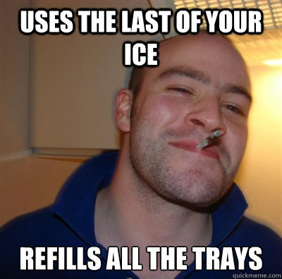 Uses the last of your ice refills all the trays  BF3 Good guy Greg