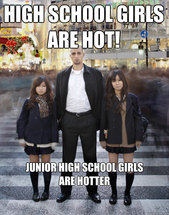 High school girls
are hot! junior high school girls
are hotter  Gaijin
