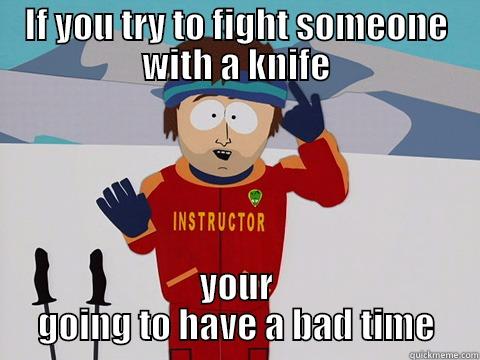 IF YOU TRY TO FIGHT SOMEONE WITH A KNIFE YOUR GOING TO HAVE A BAD TIME Bad Time