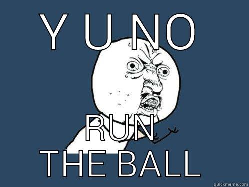 Y U NO RUN THE BALL Y U No