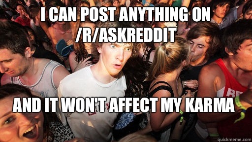 I can post anything on /r/askreddit And it won't affect my karma
  Sudden Clarity Clarence