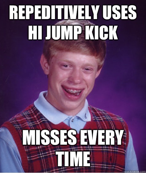 repeditively uses hi jump kick misses every time  Bad Luck Brian