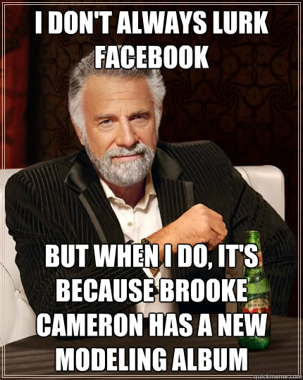 I don't always lurk facebook But when I do, it's because brooke cameron has a new modeling album  The Most Interesting Man In The World