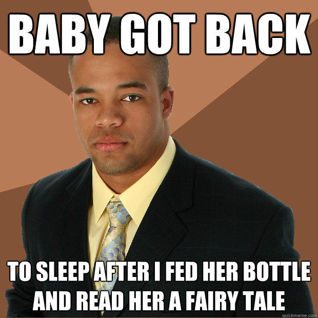 baby got back to sleep after I fed her bottle and read her a fairy tale  