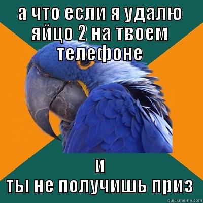 А ЧТО ЕСЛИ Я УДАЛЮ ЯЙЦО 2 НА ТВОЕМ ТЕЛЕФОНЕ И ТЫ НЕ ПОЛУЧИШЬ ПРИЗ Paranoid Parrot