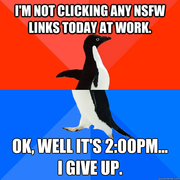 I'm not clicking any NSFW links today at work. Ok, well it's 2:00pm... 
I give up.  Socially Awesome Awkward Penguin