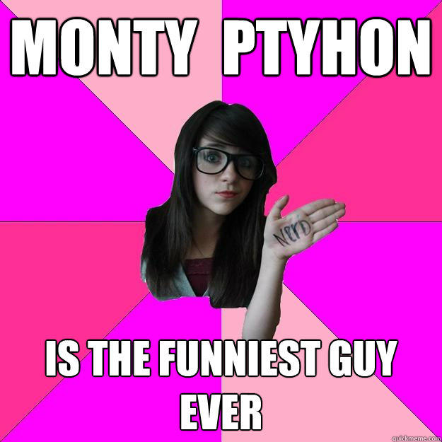 Monty  ptyhon is the funniest guy ever - Monty  ptyhon is the funniest guy ever  Idiot Nerd Girl