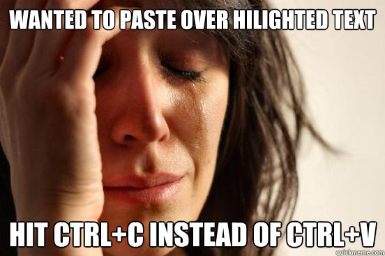 Wanted to paste over hilighted text Hit ctrl+C instead of Ctrl+V  First World Problems