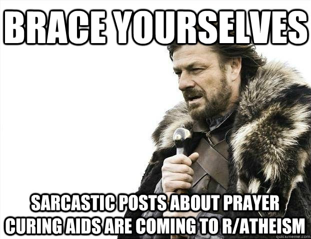 Brace yourselves Sarcastic posts about prayer curing aids are coming to r/atheism - Brace yourselves Sarcastic posts about prayer curing aids are coming to r/atheism  BRACEYOSELVES