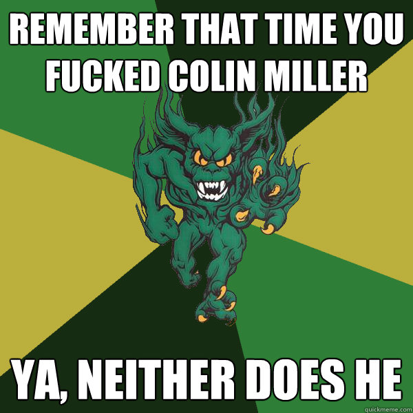 remember that time you fucked colin miller ya, neither does he  Green Terror