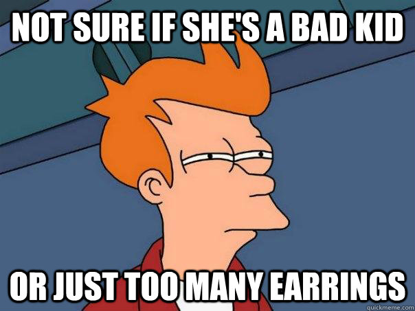 not sure if she's a bad kid or just too many earrings  Futurama Fry