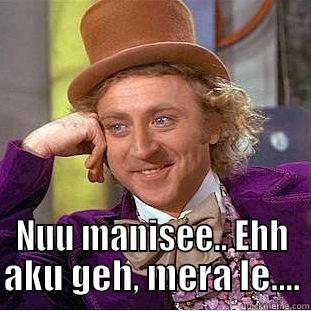  NUU MANISEE.. EHH AKU GEH, MERA LE.... Condescending Wonka
