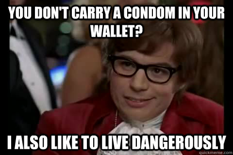 YOU don't carry a condom in your wallet? i also like to live dangerously - YOU don't carry a condom in your wallet? i also like to live dangerously  Dangerously - Austin Powers