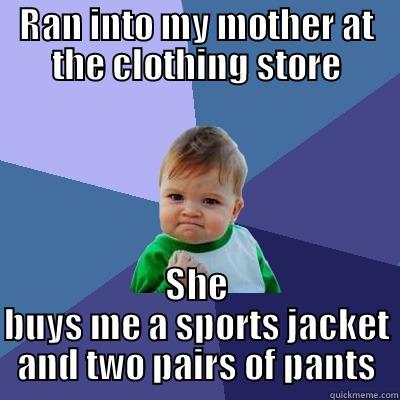 RAN INTO MY MOTHER AT THE CLOTHING STORE SHE BUYS ME A SPORTS JACKET AND TWO PAIRS OF PANTS Success Kid