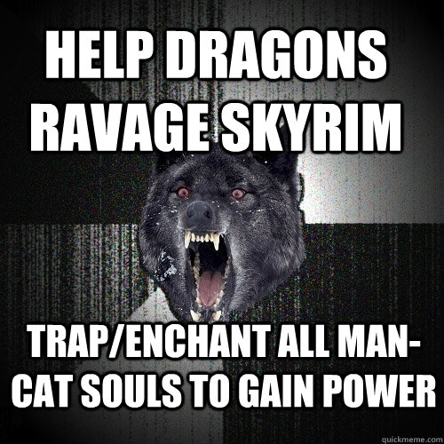 Help dragons ravage skyrim trap/enchant all man-cat souls to gain power  Insanity Wolf