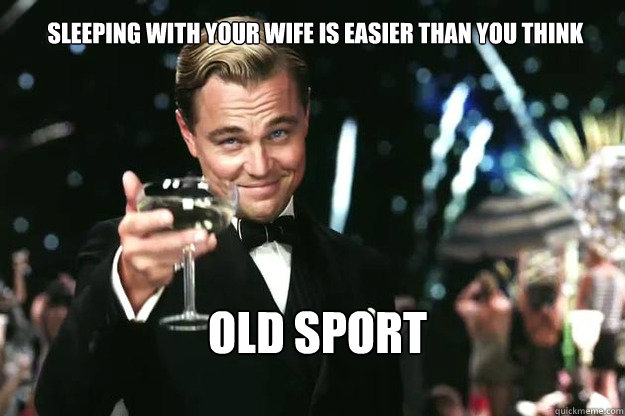 sleeping with your wife is easier than you think Old Sport - sleeping with your wife is easier than you think Old Sport  Great Gatsby