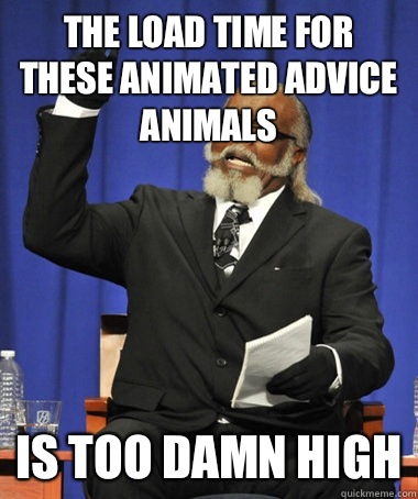 The load time for these animated advice animals Is too damn high  The Rent Is Too Damn High
