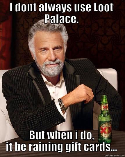 I DONT ALWAYS USE LOOT PALACE. BUT WHEN I DO, IT BE RAINING GIFT CARDS... The Most Interesting Man In The World